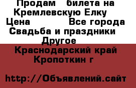 Продам 3 билета на Кремлевскую Елку. › Цена ­ 2 000 - Все города Свадьба и праздники » Другое   . Краснодарский край,Кропоткин г.